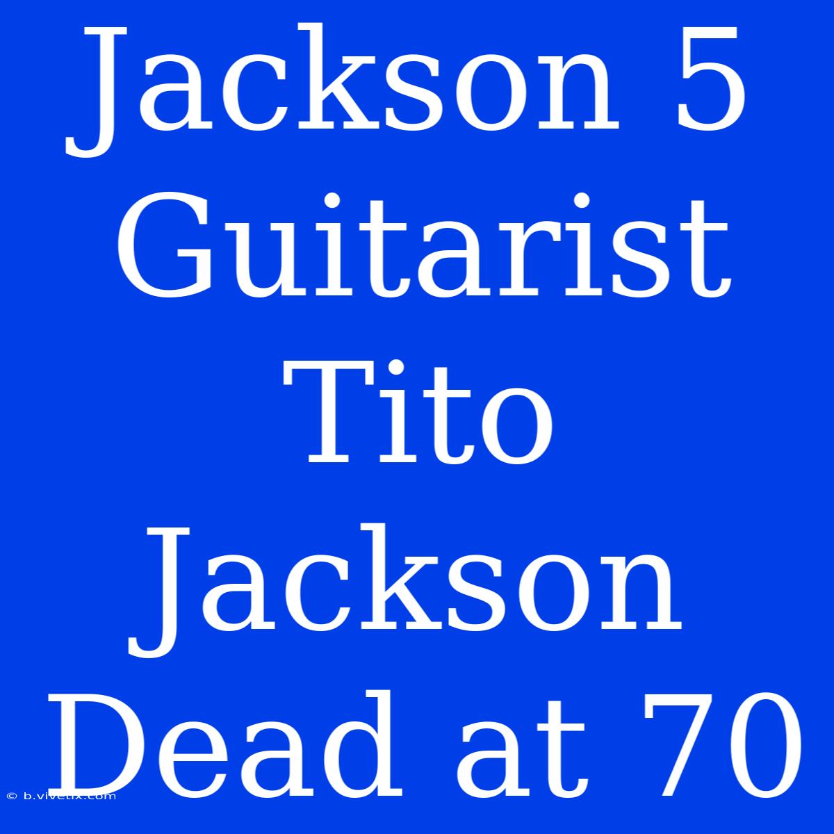 Jackson 5 Guitarist Tito Jackson Dead At 70