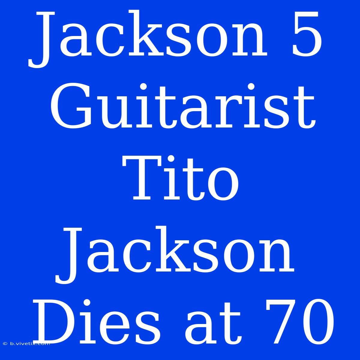 Jackson 5 Guitarist Tito Jackson Dies At 70