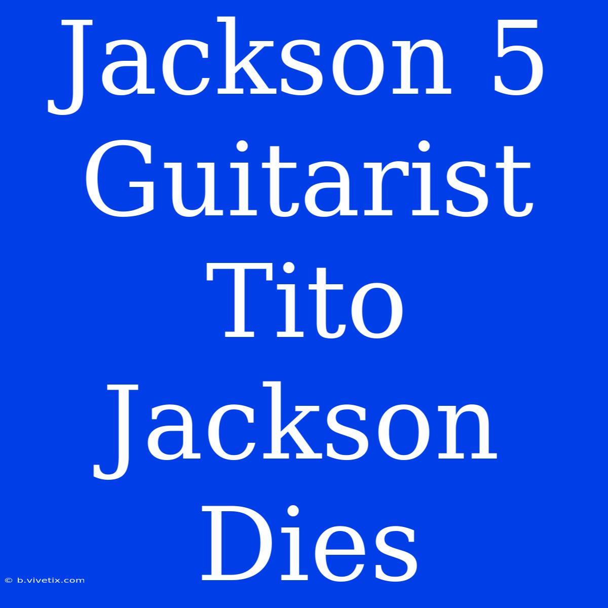 Jackson 5 Guitarist Tito Jackson Dies