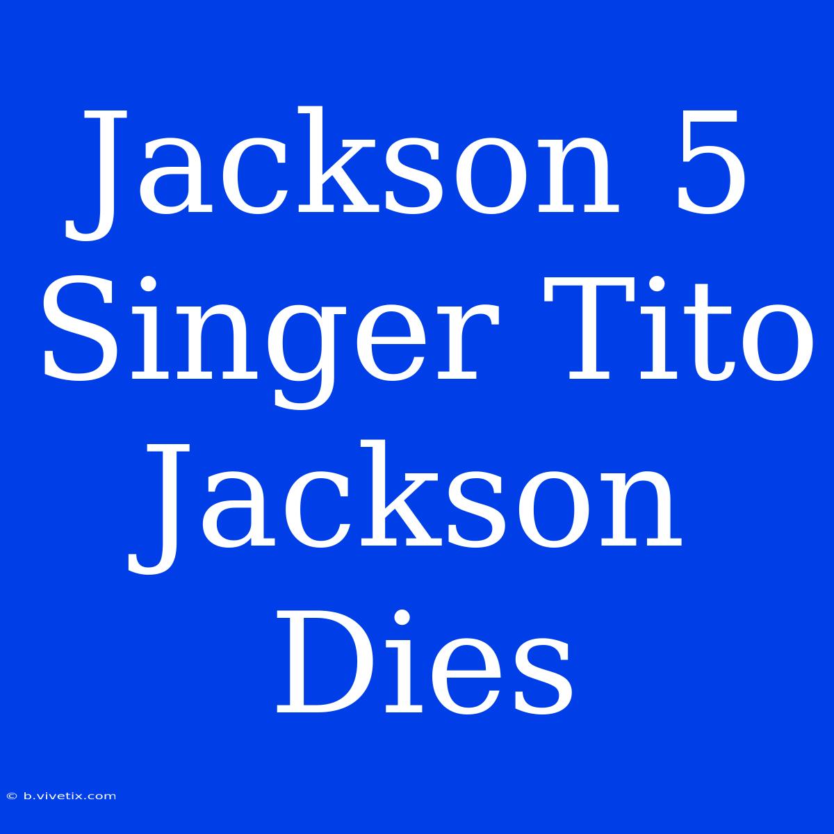 Jackson 5 Singer Tito Jackson Dies