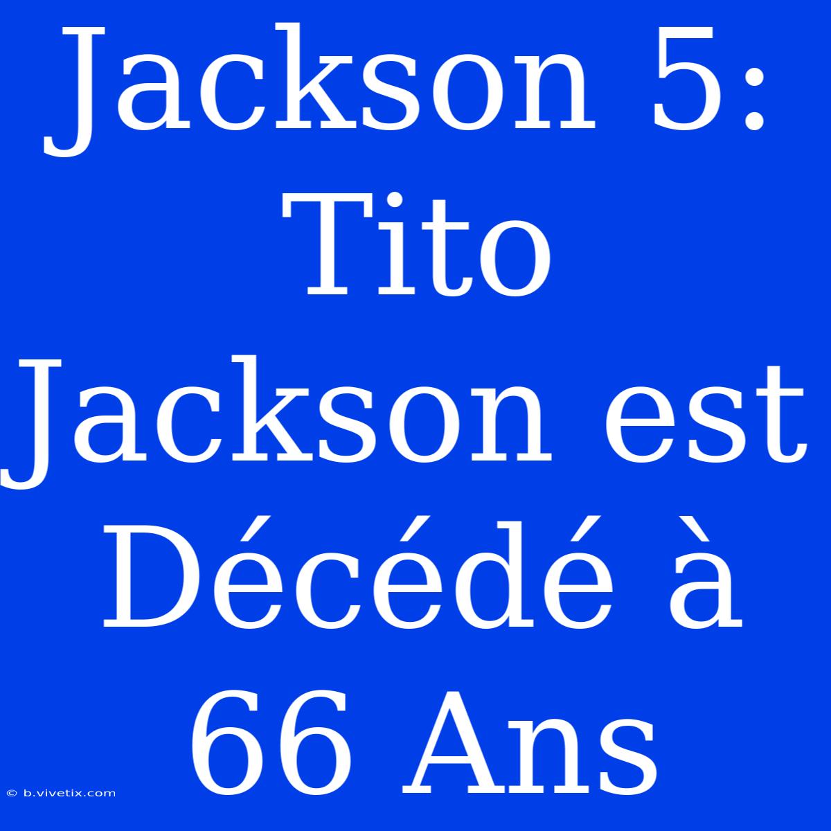 Jackson 5: Tito Jackson Est Décédé À 66 Ans