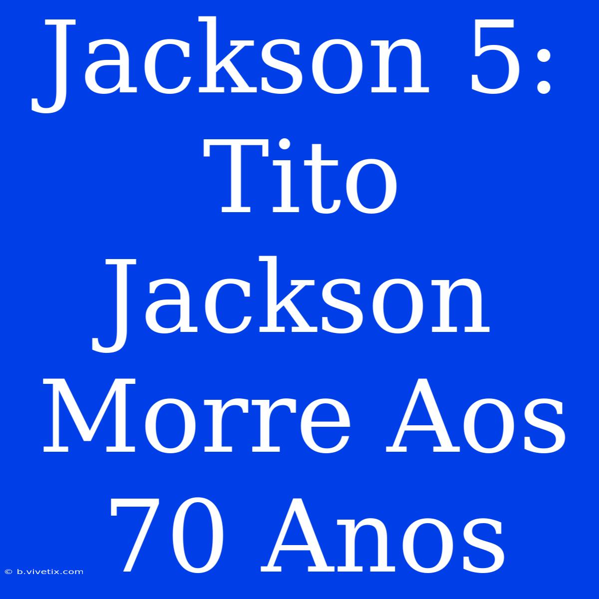 Jackson 5: Tito Jackson Morre Aos 70 Anos