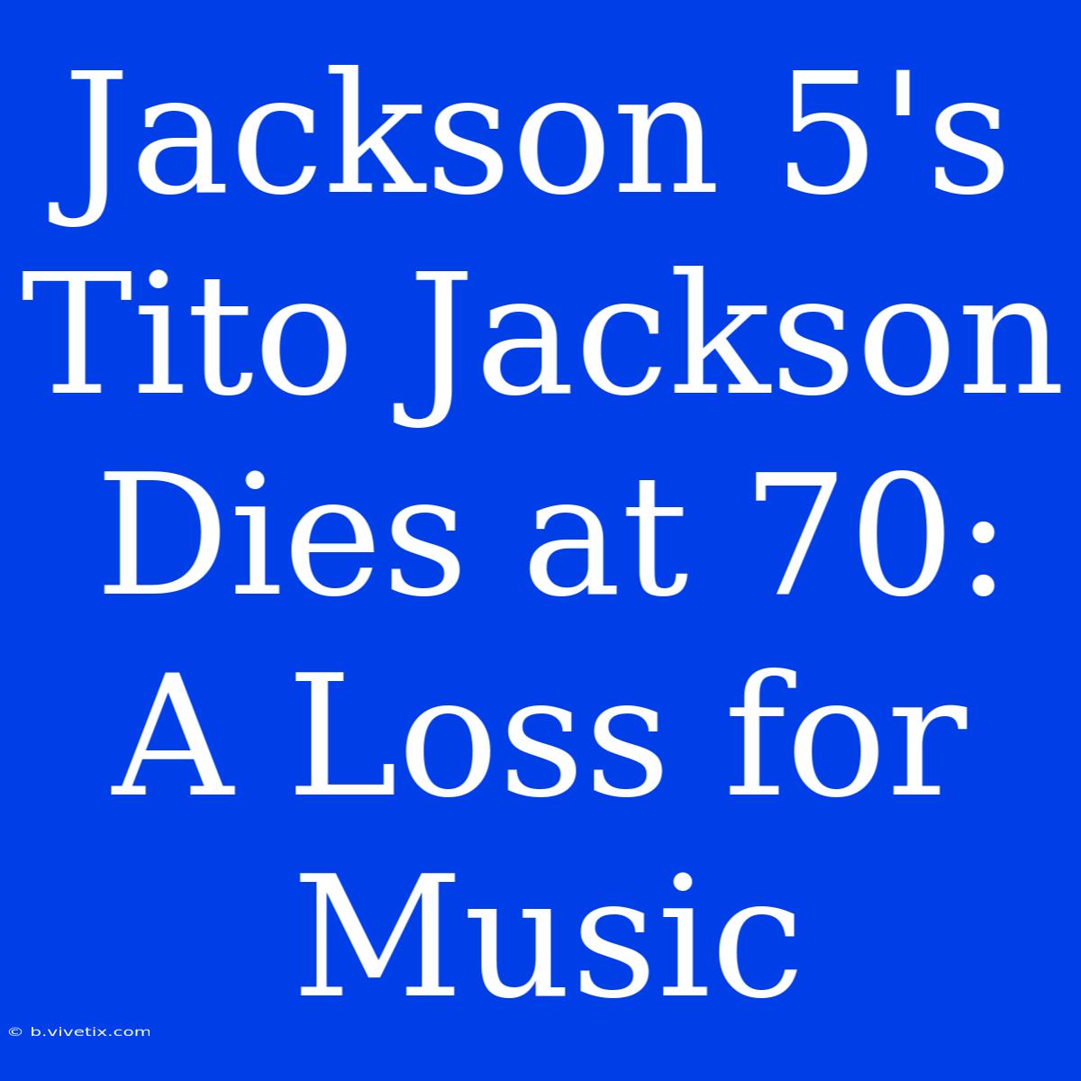 Jackson 5's Tito Jackson Dies At 70: A Loss For Music