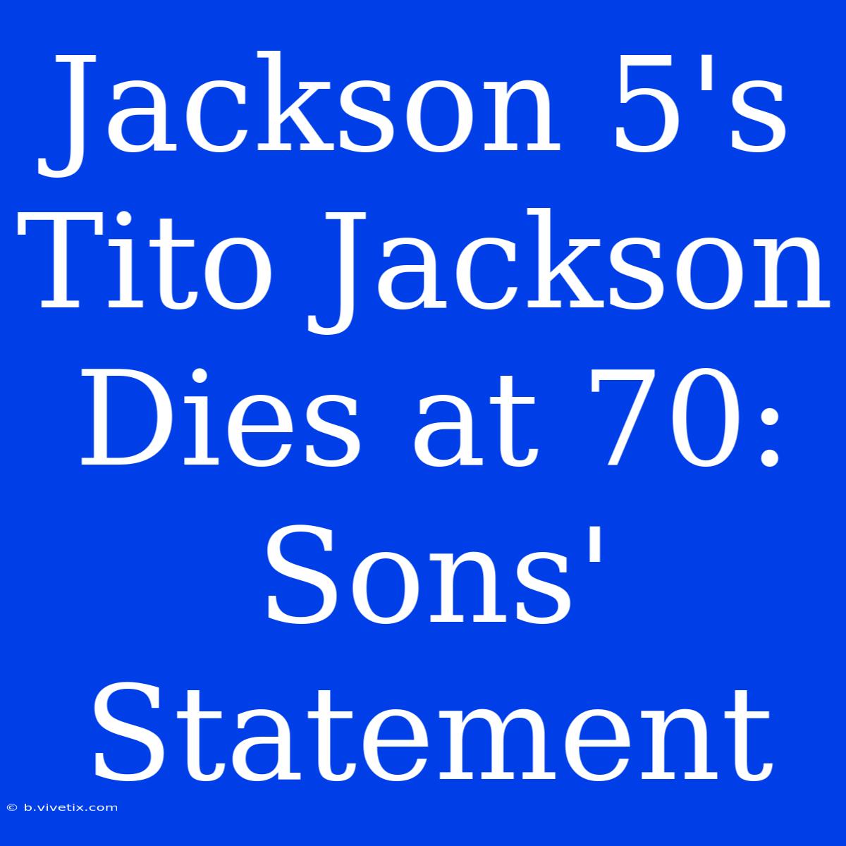 Jackson 5's Tito Jackson Dies At 70: Sons' Statement