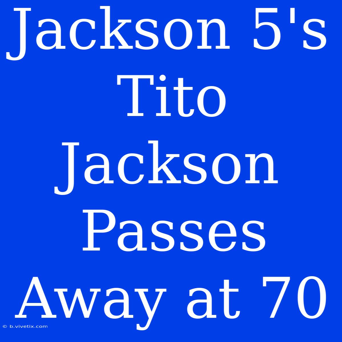 Jackson 5's Tito Jackson Passes Away At 70