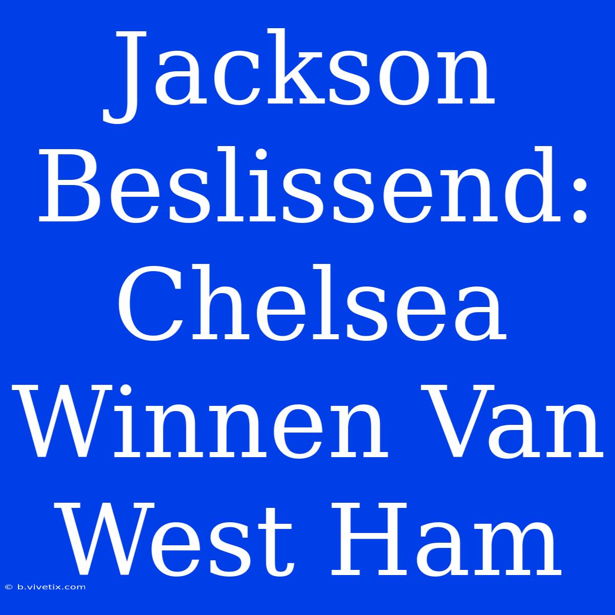 Jackson Beslissend: Chelsea Winnen Van West Ham