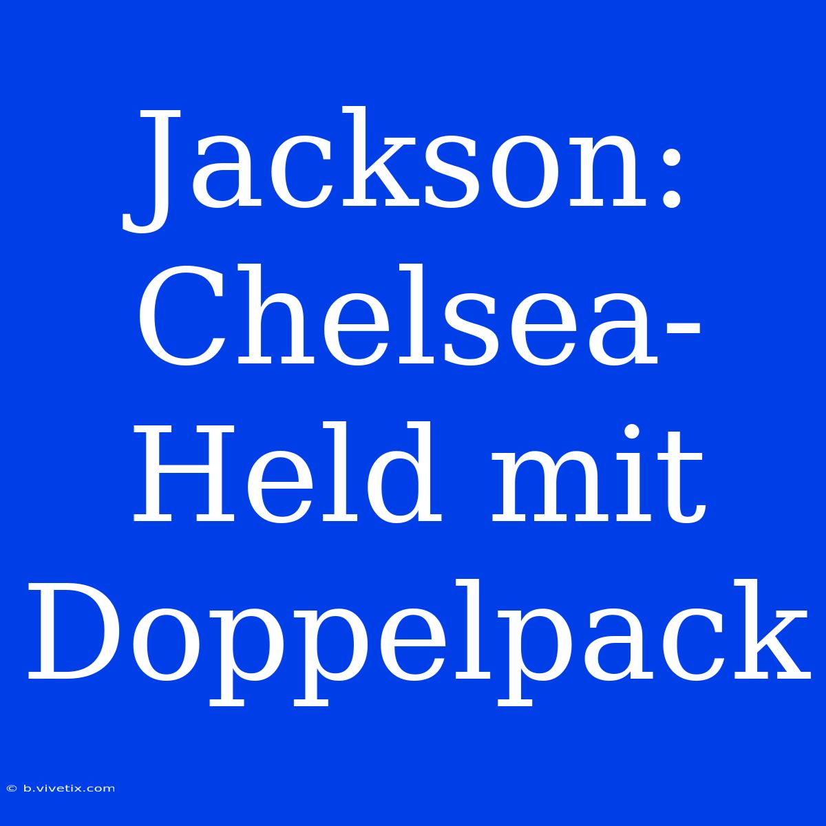 Jackson: Chelsea-Held Mit Doppelpack 