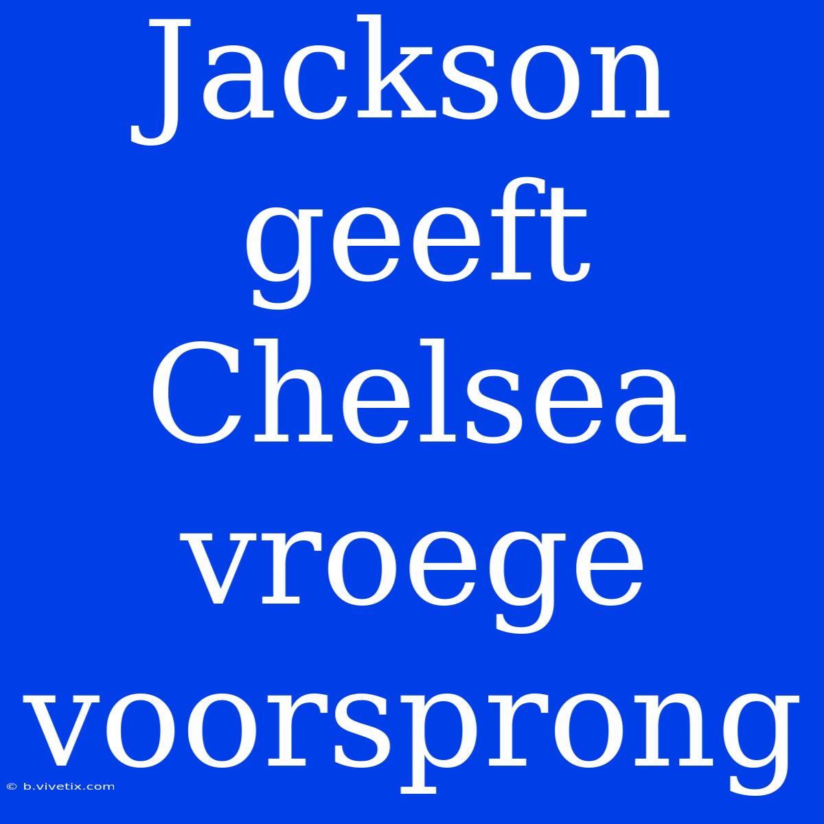 Jackson Geeft Chelsea Vroege Voorsprong