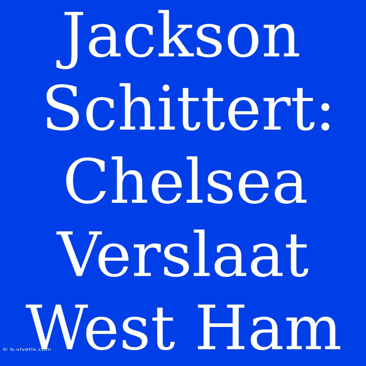 Jackson Schittert: Chelsea Verslaat West Ham