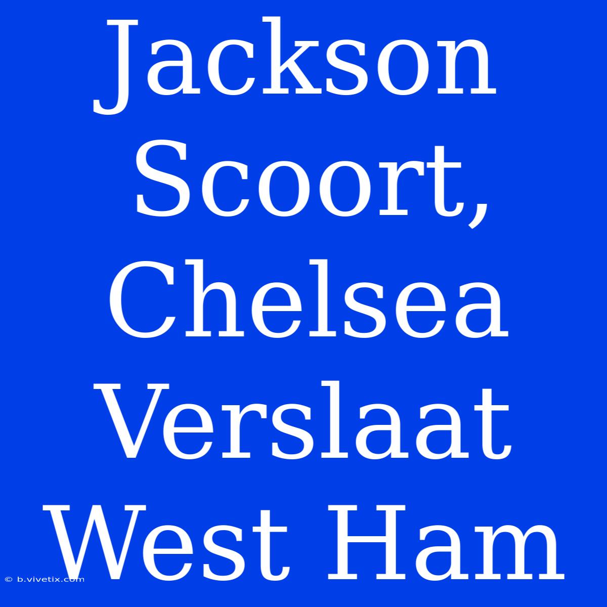 Jackson Scoort, Chelsea Verslaat West Ham