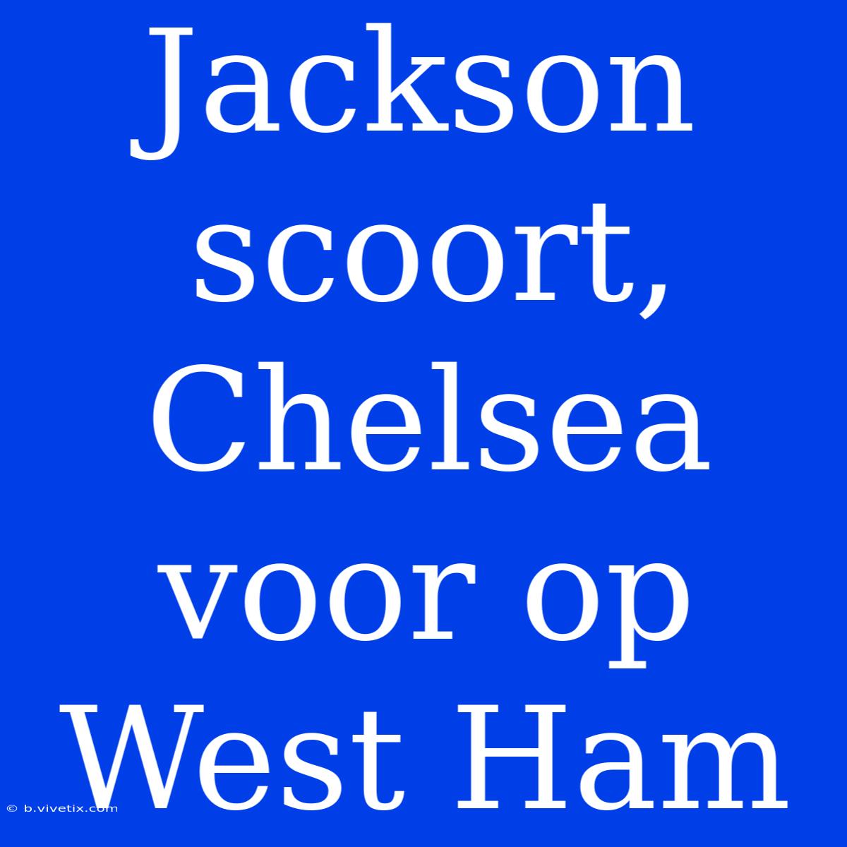 Jackson Scoort, Chelsea Voor Op West Ham