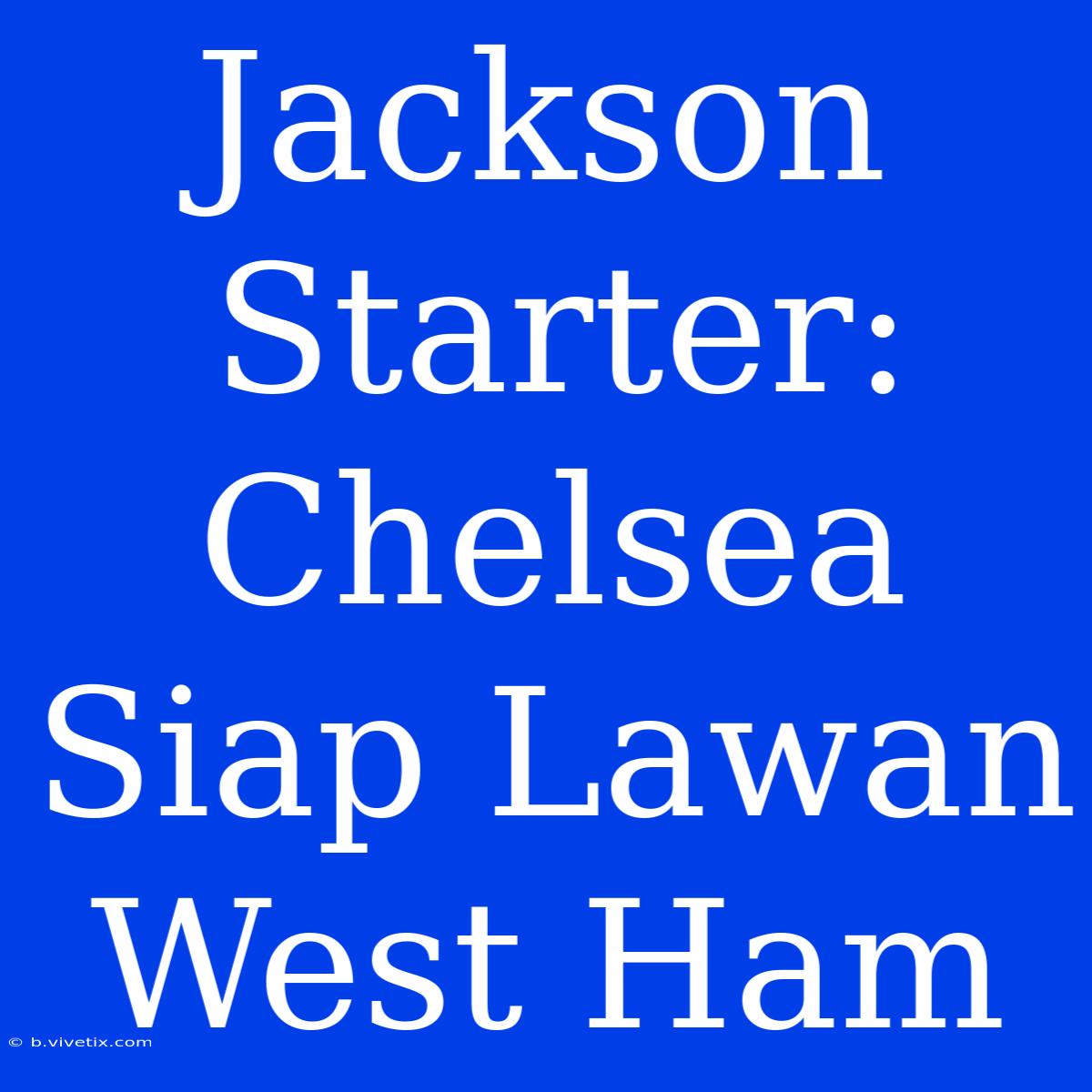 Jackson Starter: Chelsea Siap Lawan West Ham