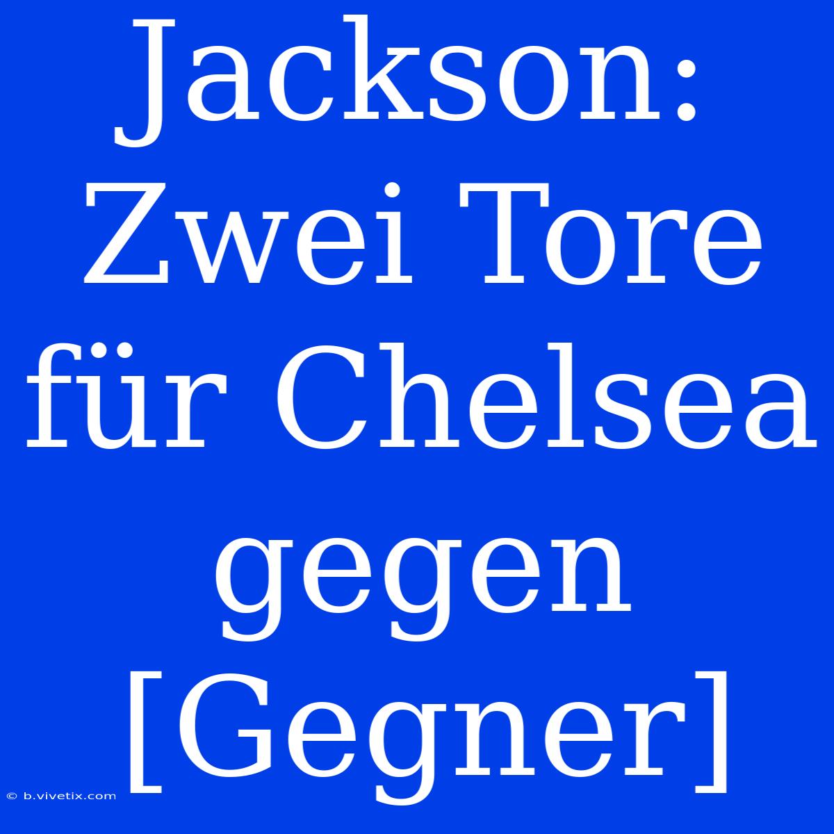 Jackson: Zwei Tore Für Chelsea Gegen [Gegner]