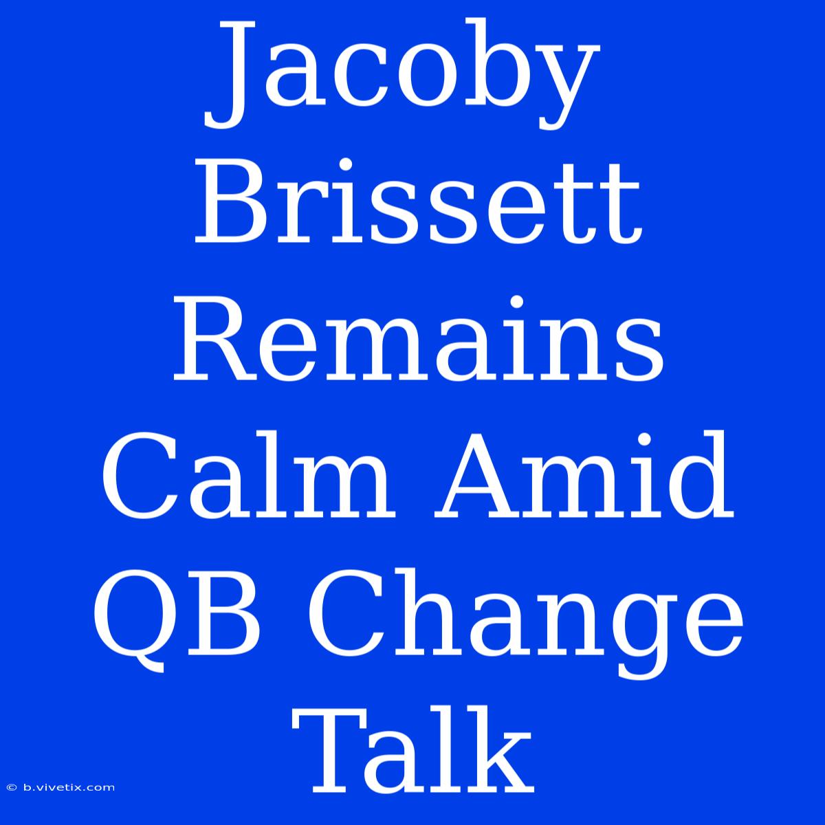 Jacoby Brissett Remains Calm Amid QB Change Talk