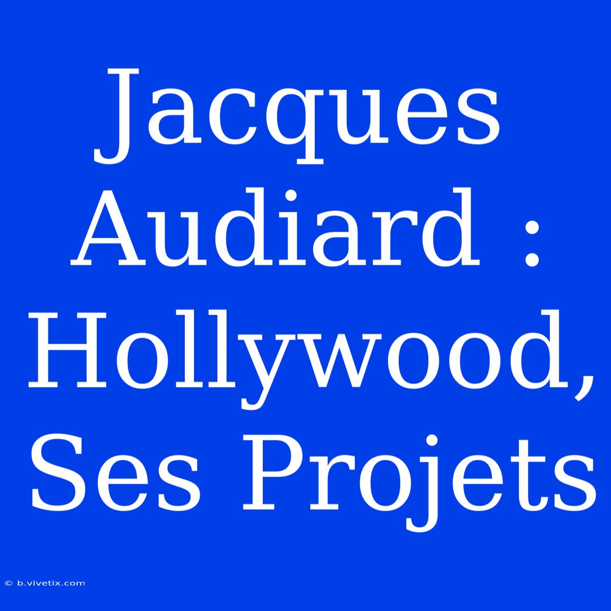 Jacques Audiard : Hollywood, Ses Projets