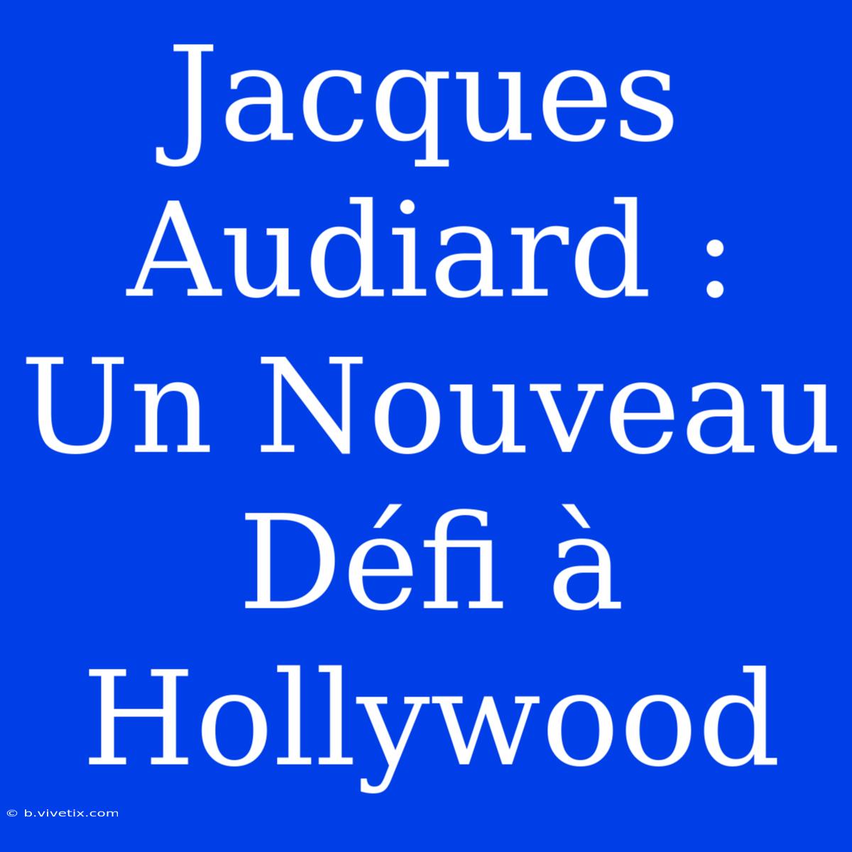 Jacques Audiard : Un Nouveau Défi À Hollywood