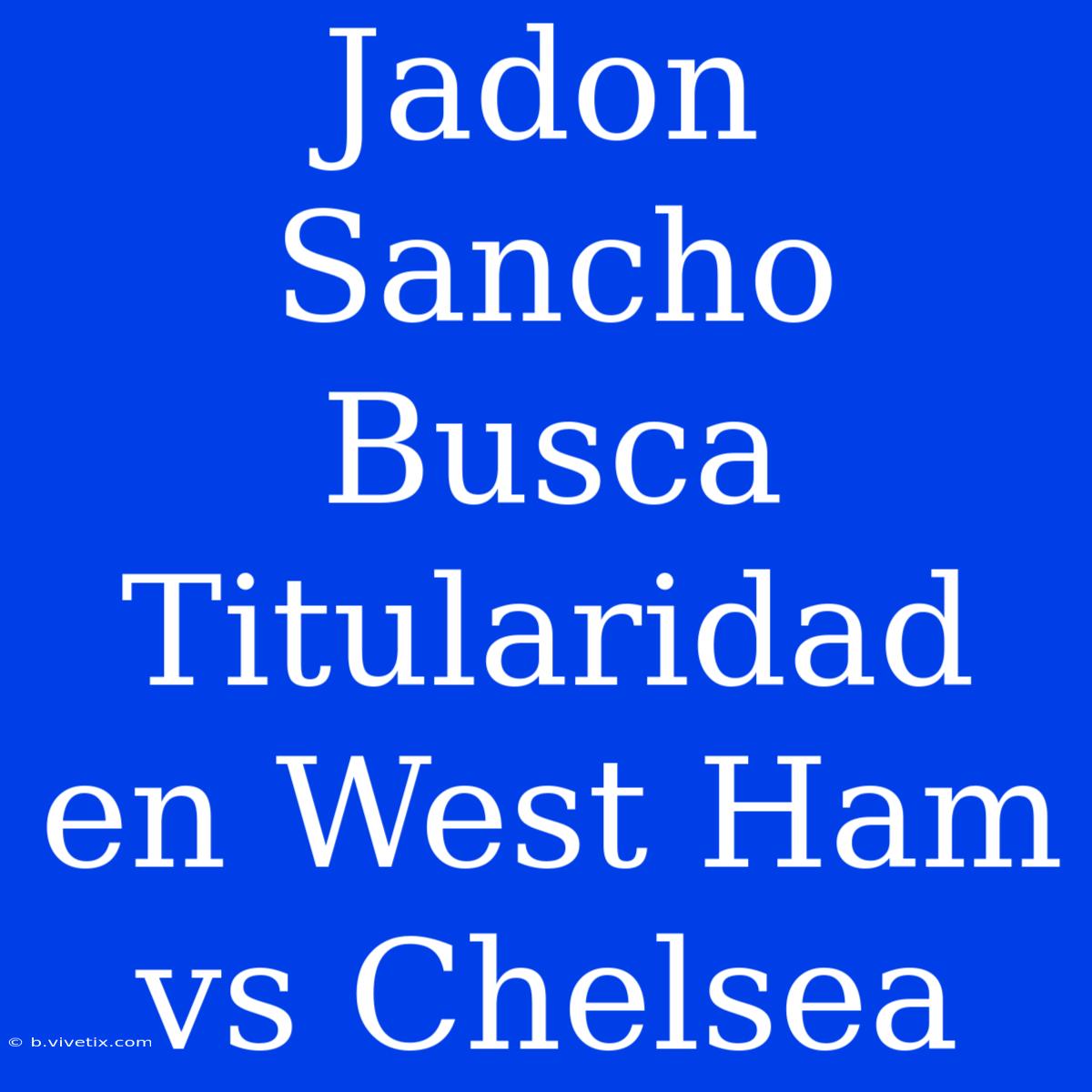 Jadon Sancho Busca Titularidad En West Ham Vs Chelsea