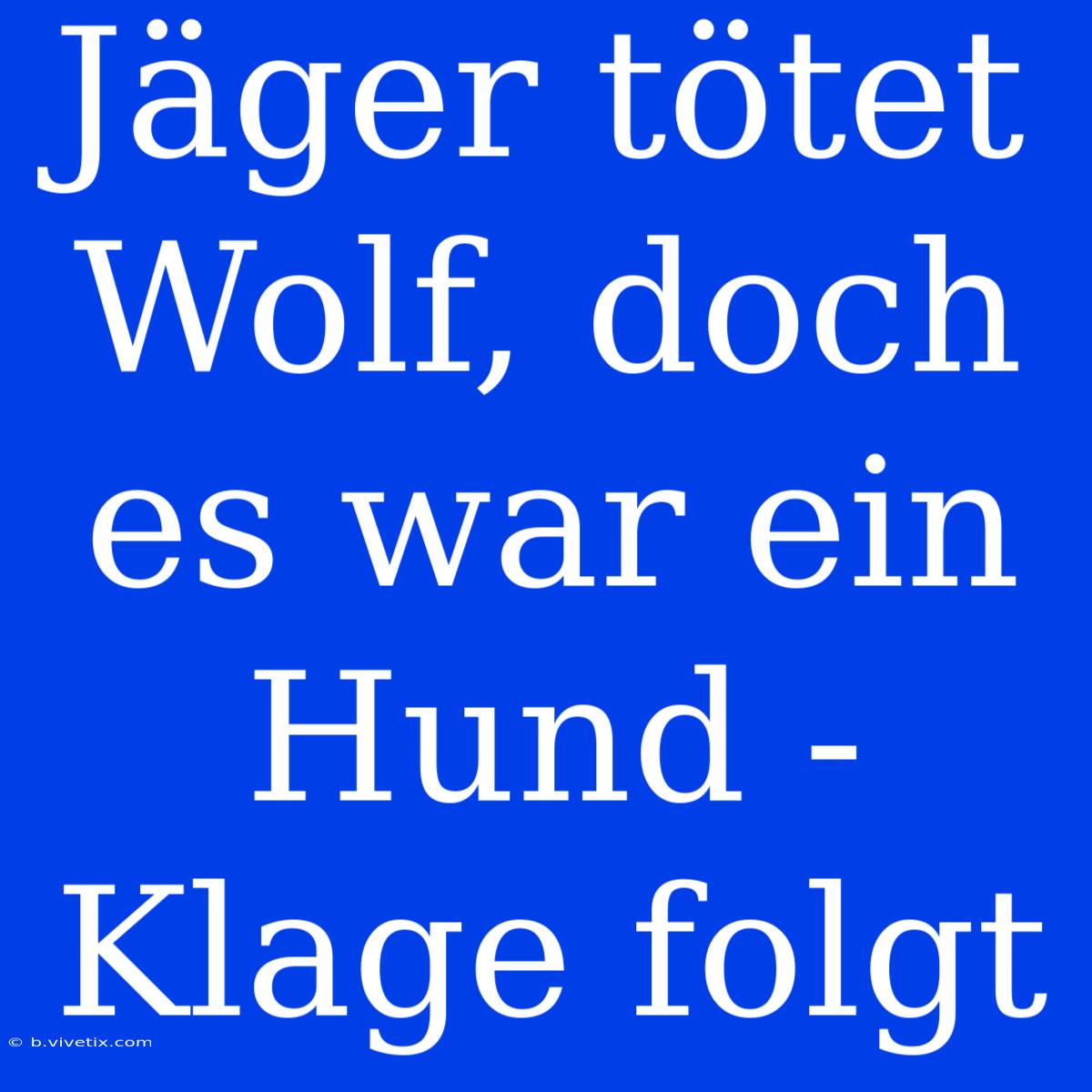 Jäger Tötet Wolf, Doch Es War Ein Hund - Klage Folgt