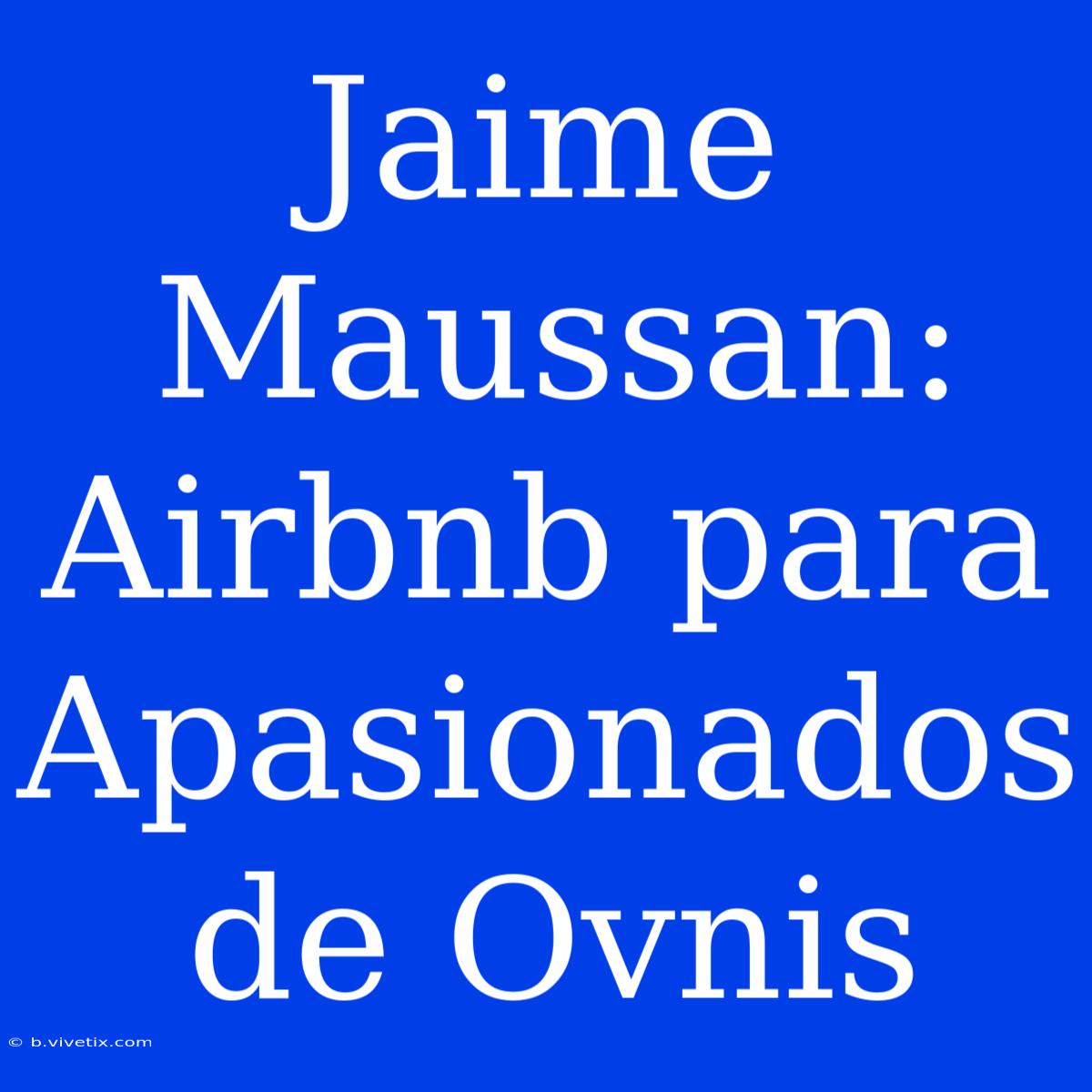 Jaime Maussan: Airbnb Para Apasionados De Ovnis