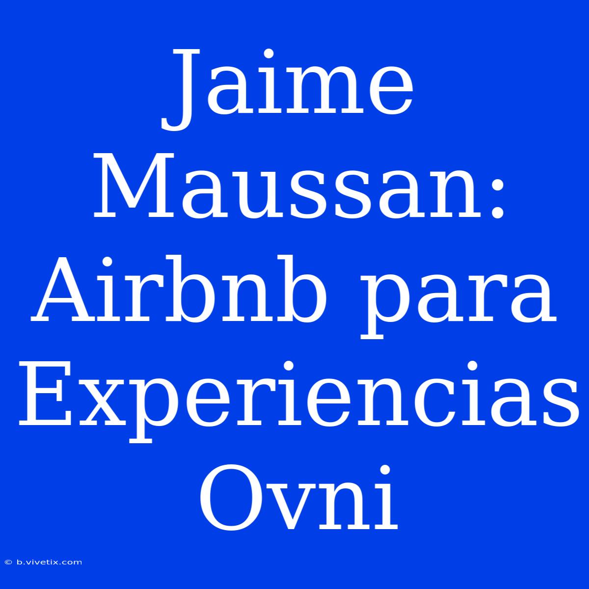 Jaime Maussan: Airbnb Para Experiencias Ovni