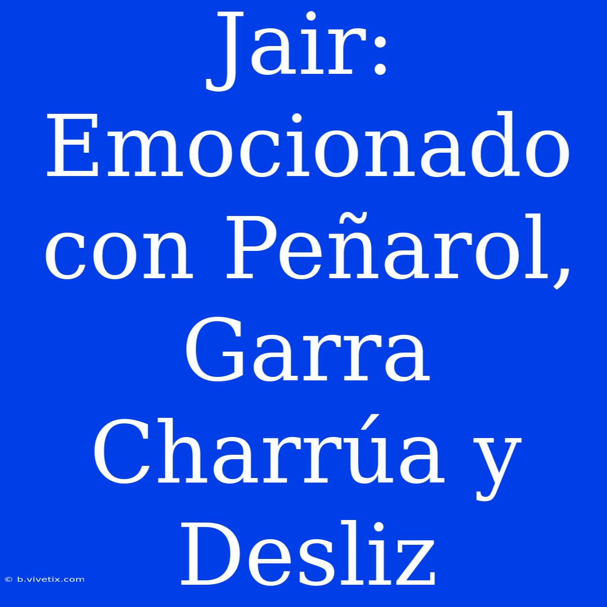 Jair: Emocionado Con Peñarol, Garra Charrúa Y Desliz