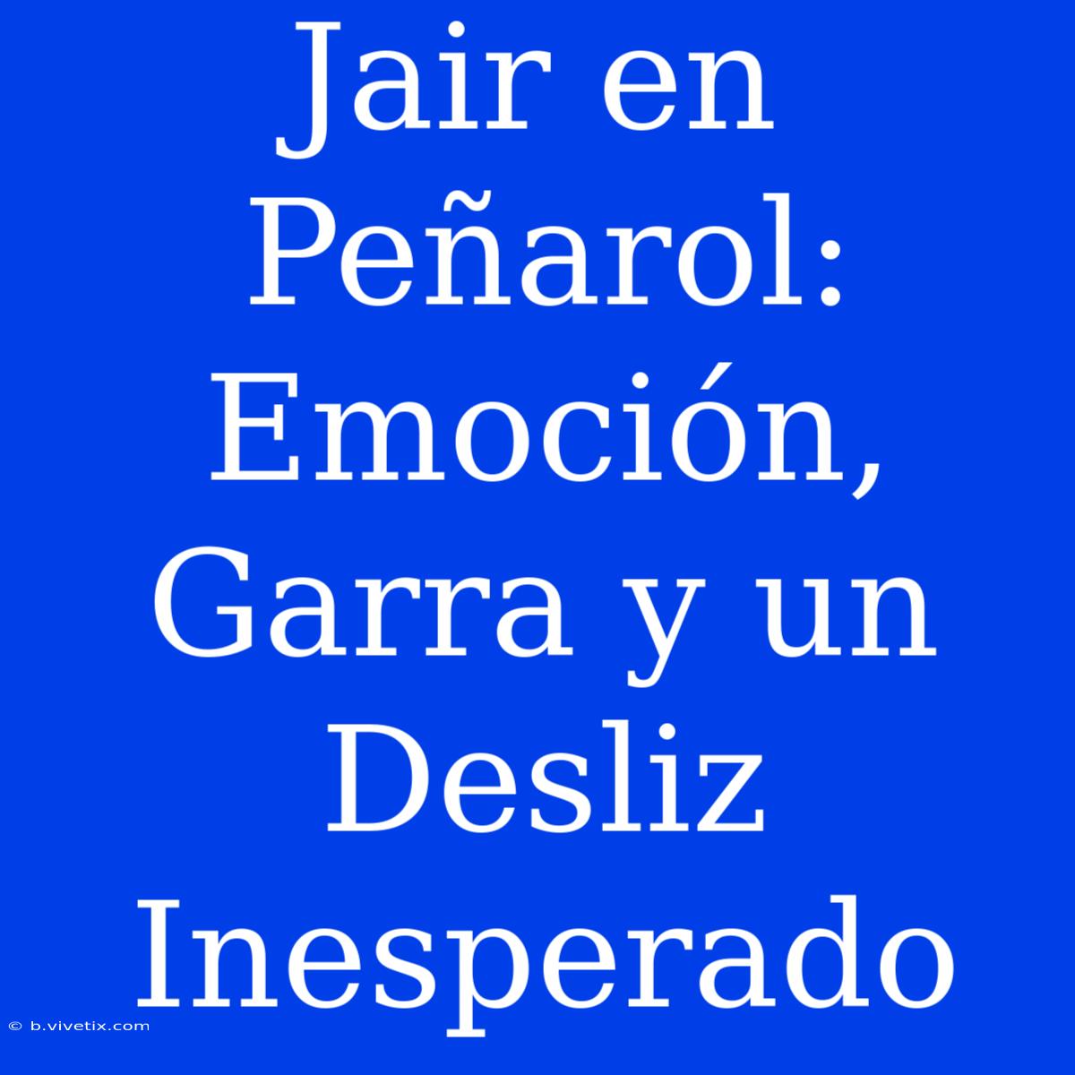 Jair En Peñarol: Emoción, Garra Y Un Desliz Inesperado