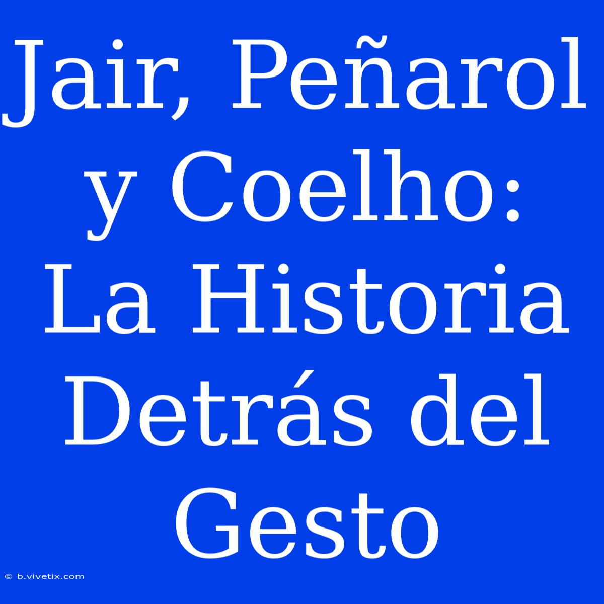 Jair, Peñarol Y Coelho: La Historia Detrás Del Gesto