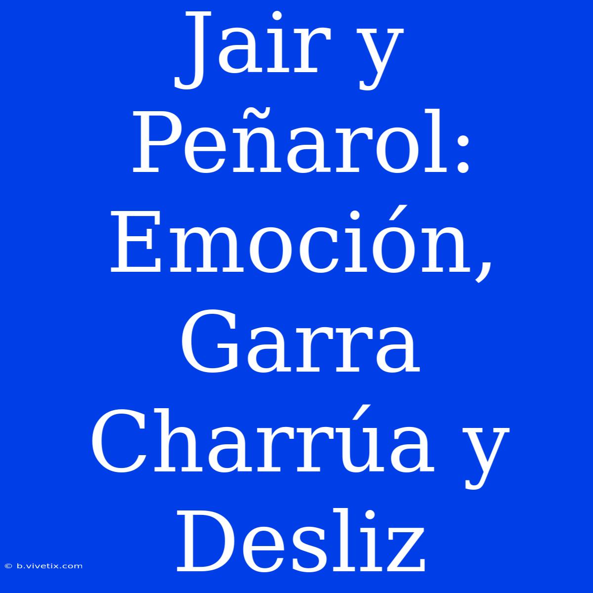 Jair Y Peñarol: Emoción, Garra Charrúa Y Desliz