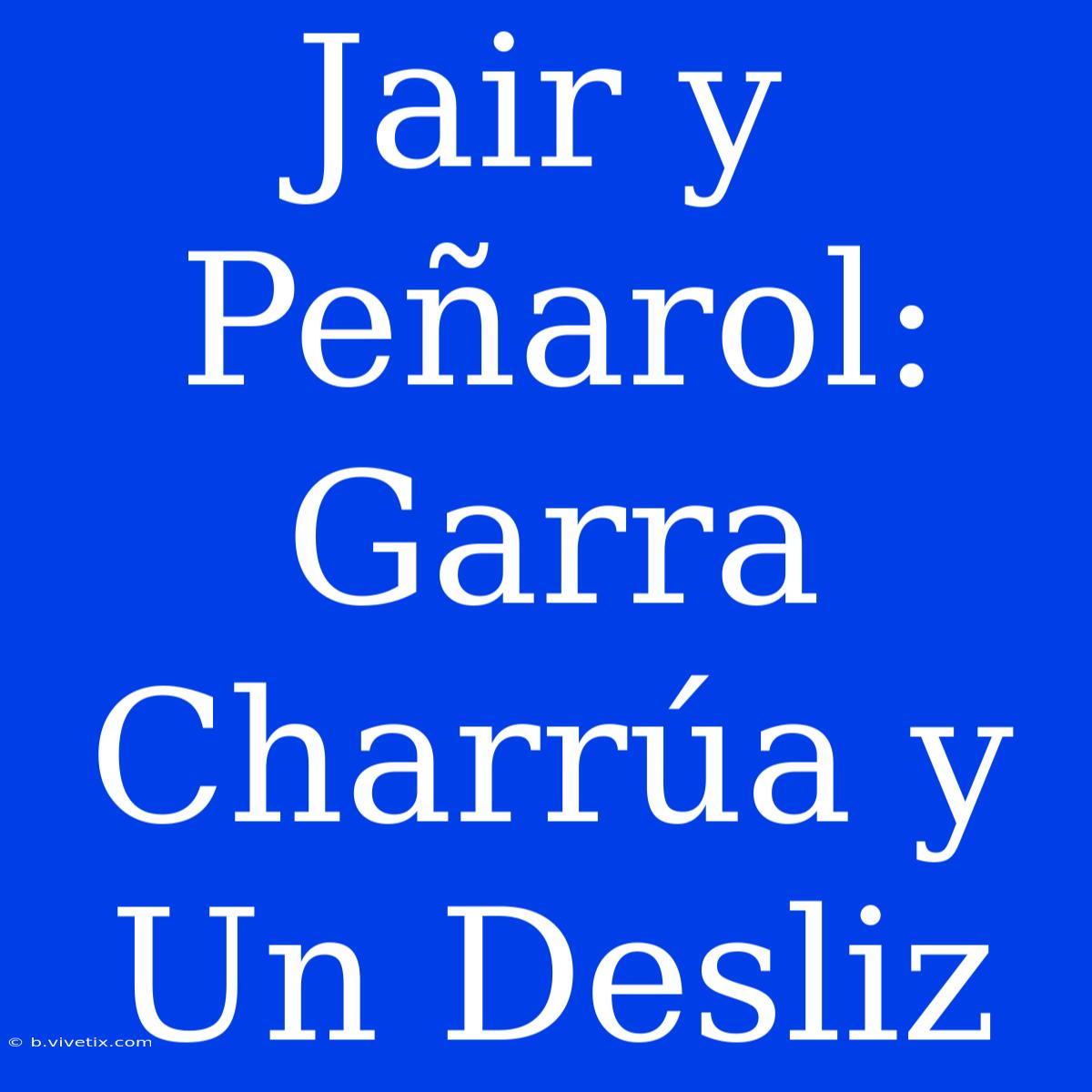 Jair Y Peñarol: Garra Charrúa Y Un Desliz