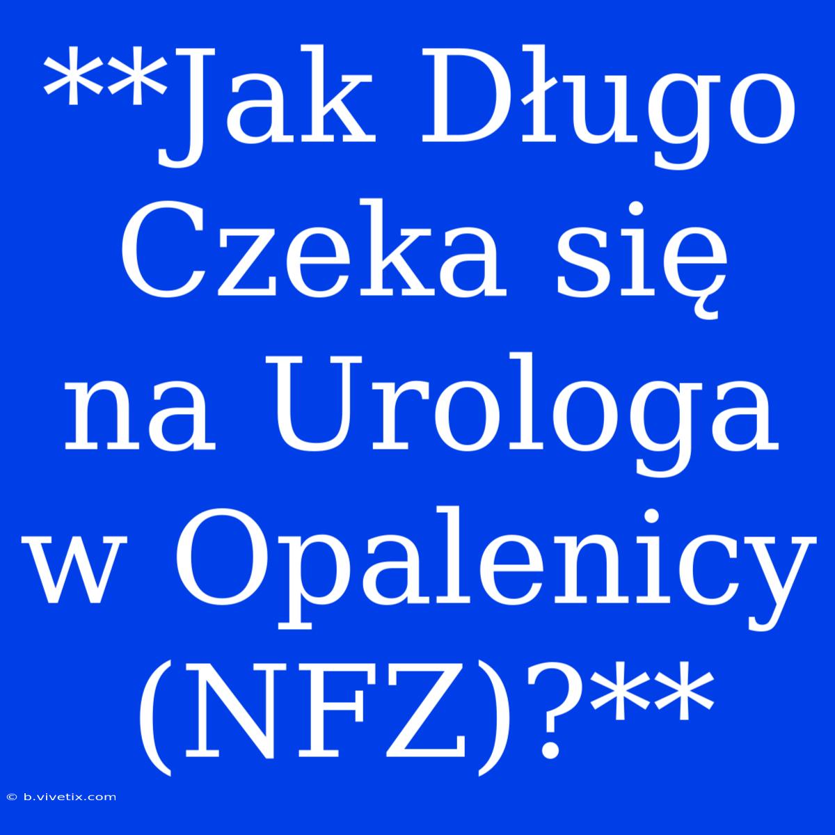 **Jak Długo Czeka Się Na Urologa W Opalenicy (NFZ)?** 