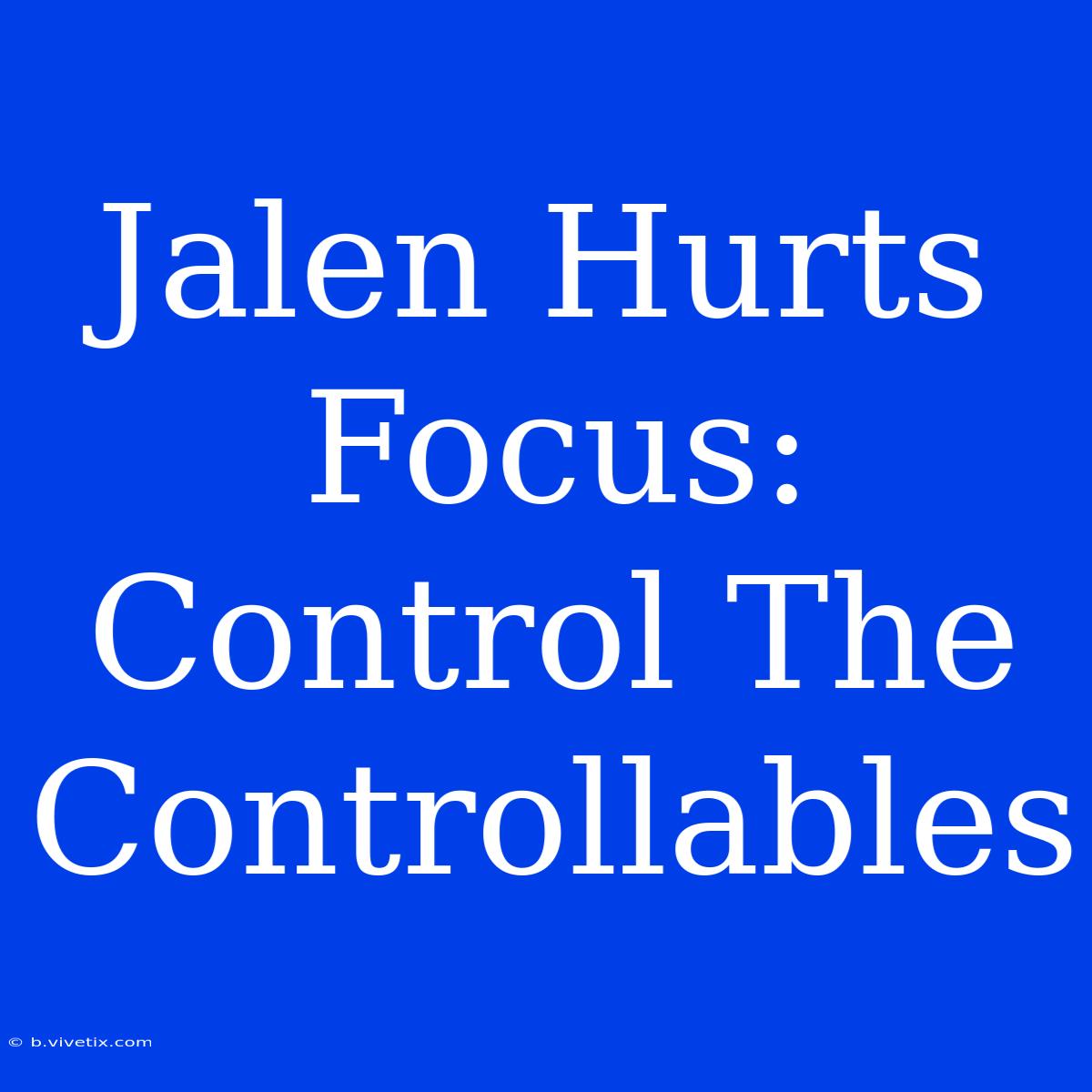 Jalen Hurts Focus: Control The Controllables