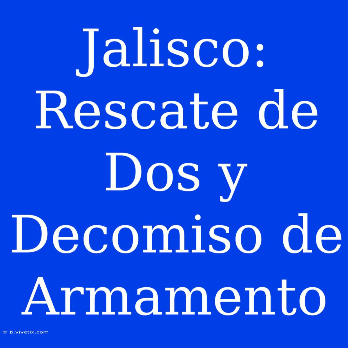 Jalisco: Rescate De Dos Y Decomiso De Armamento