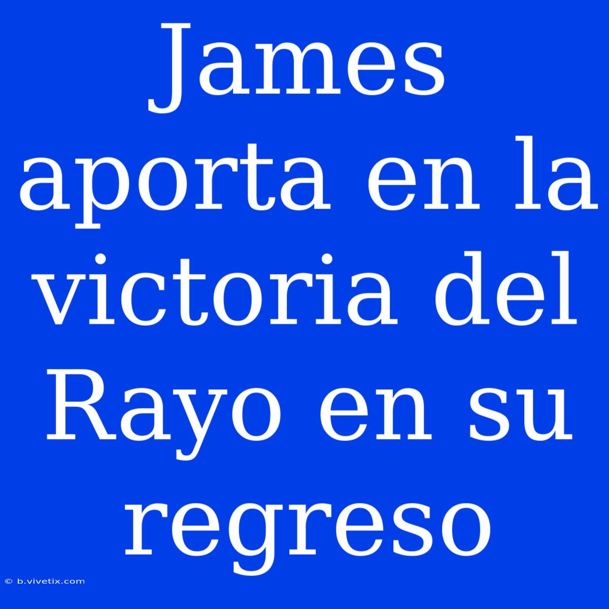 James Aporta En La Victoria Del Rayo En Su Regreso 