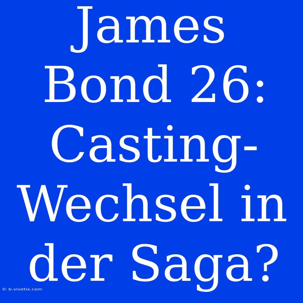 James Bond 26: Casting-Wechsel In Der Saga?