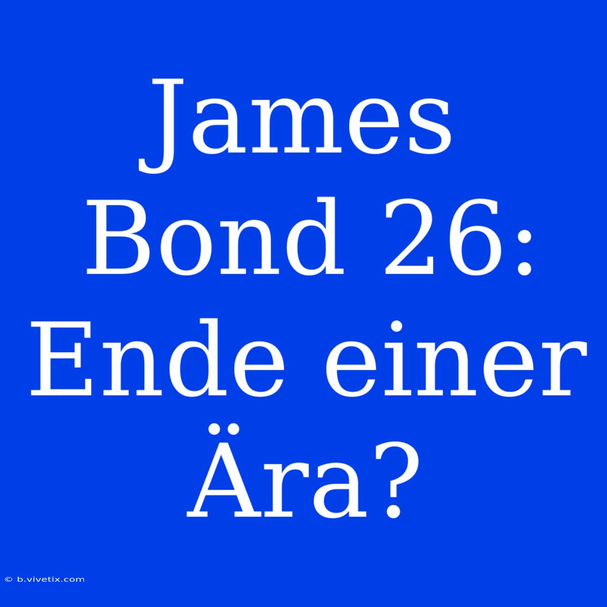 James Bond 26: Ende Einer Ära?