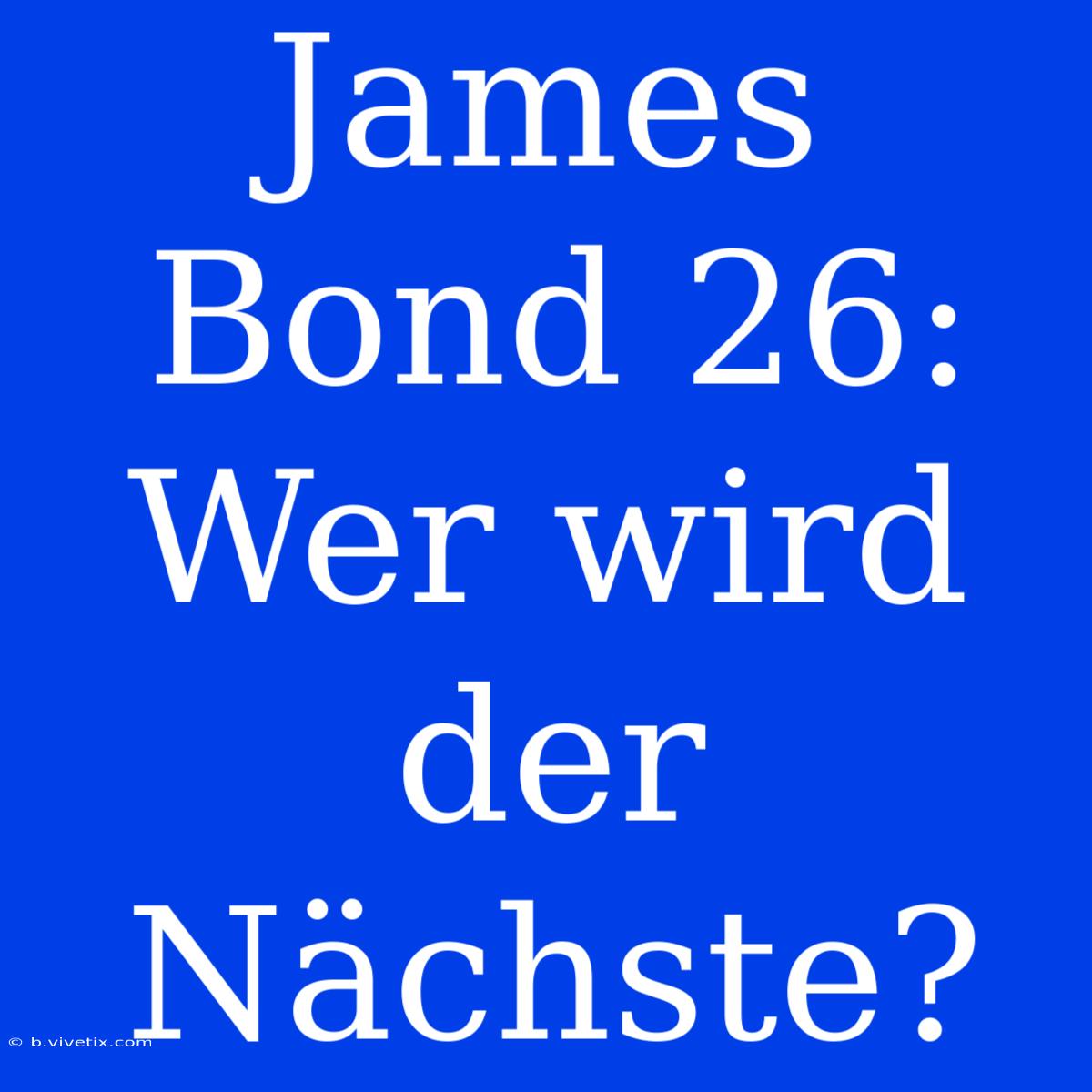 James Bond 26: Wer Wird Der Nächste?