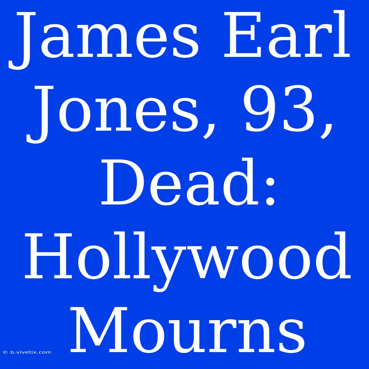 James Earl Jones, 93, Dead: Hollywood Mourns