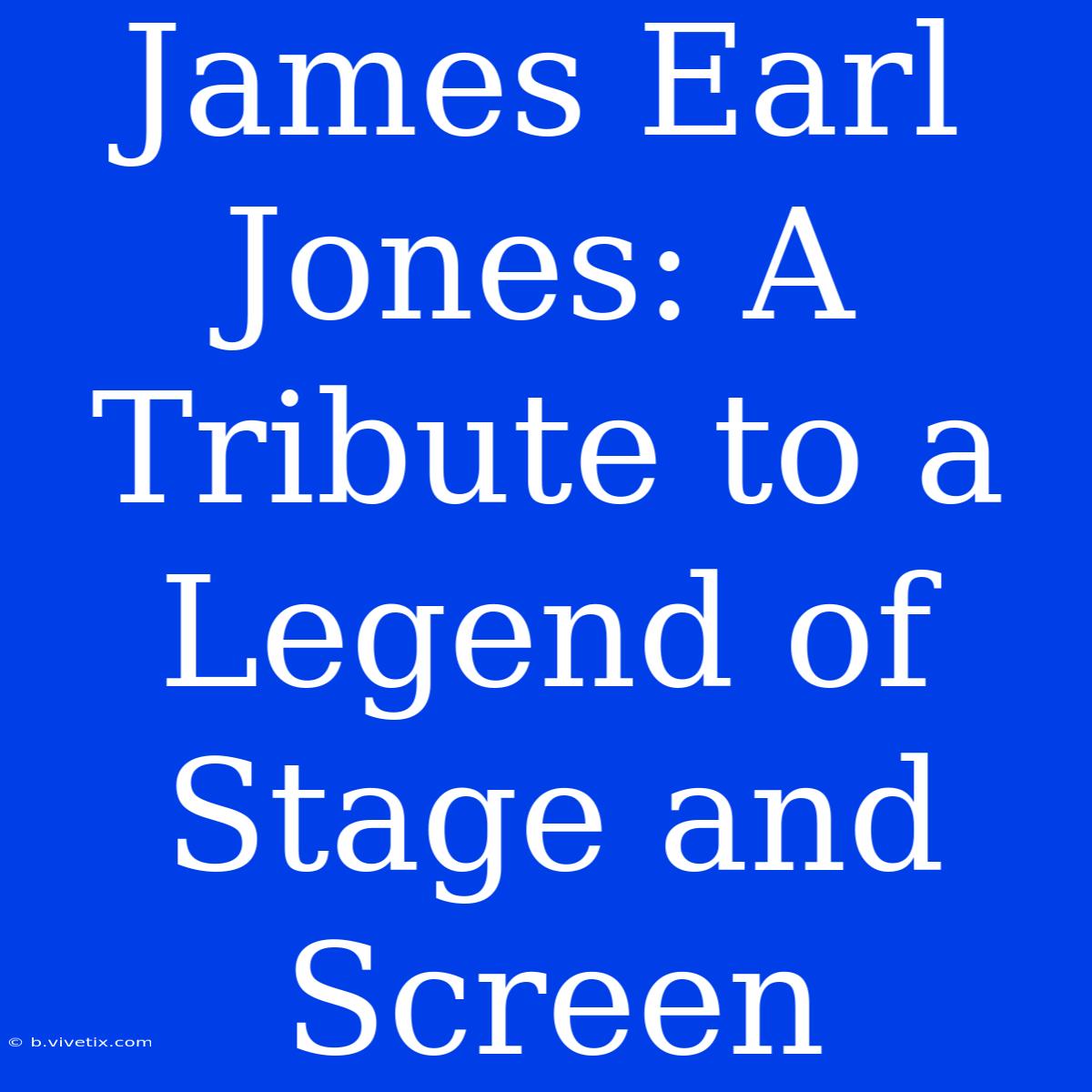 James Earl Jones: A Tribute To A Legend Of Stage And Screen 