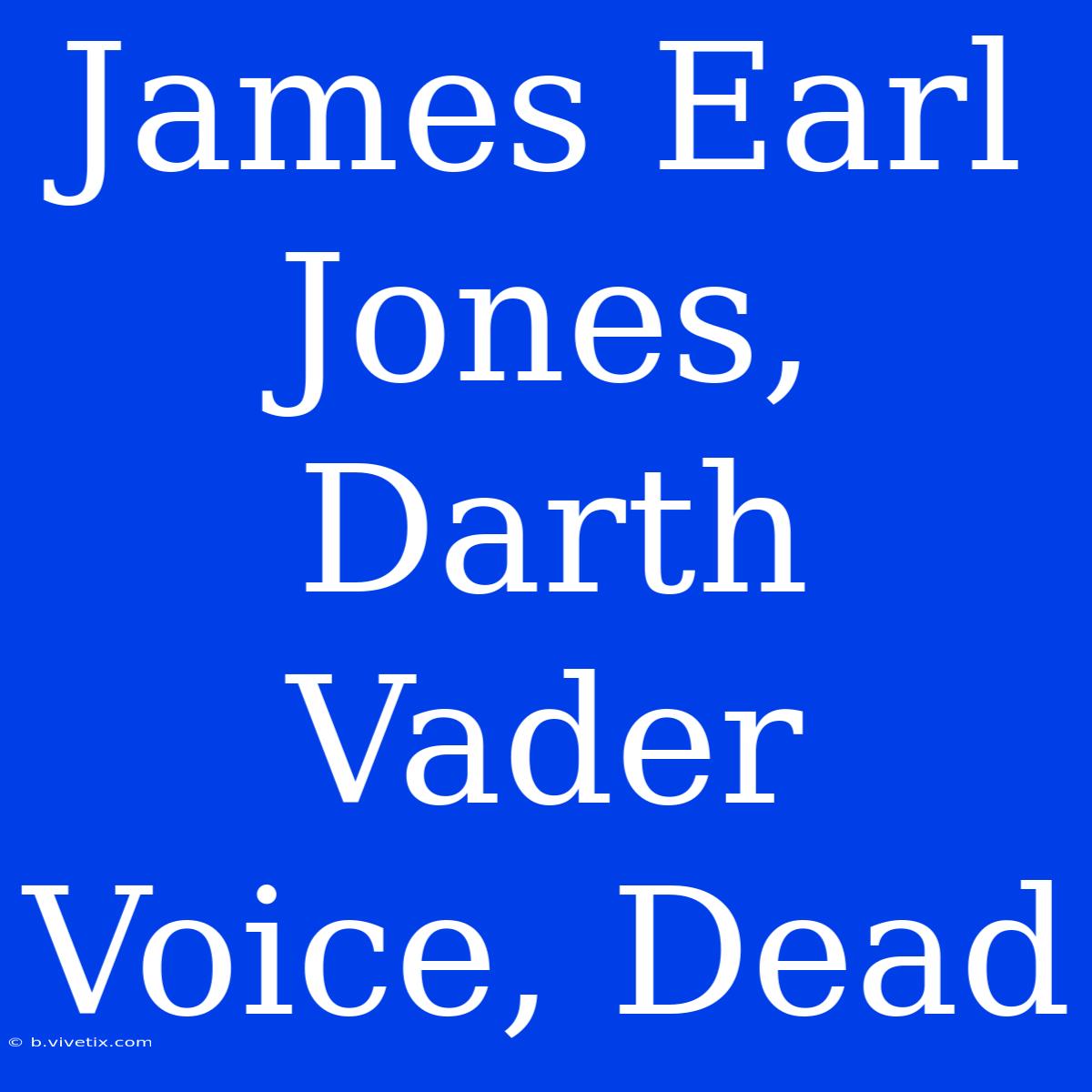 James Earl Jones, Darth Vader Voice, Dead