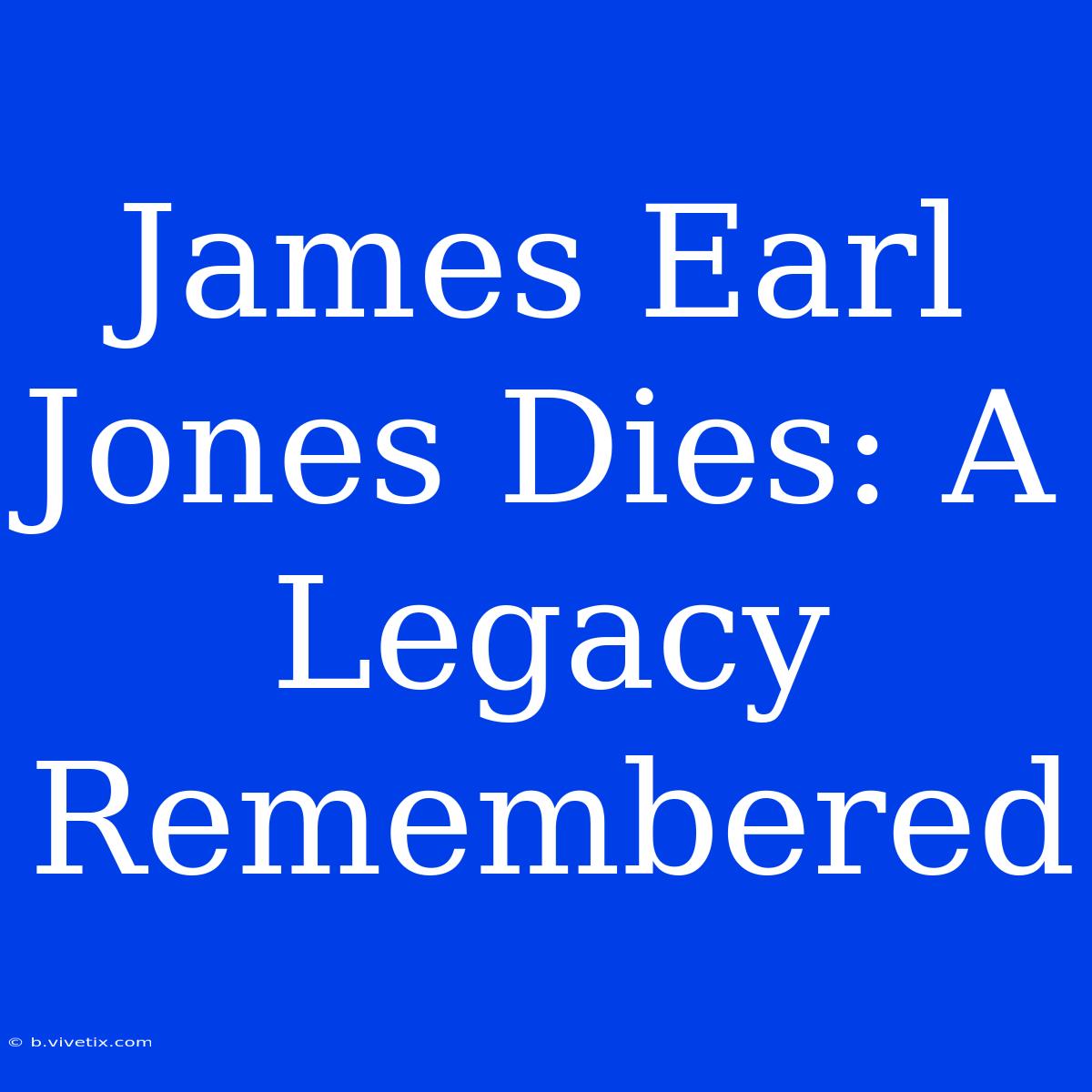 James Earl Jones Dies: A Legacy Remembered