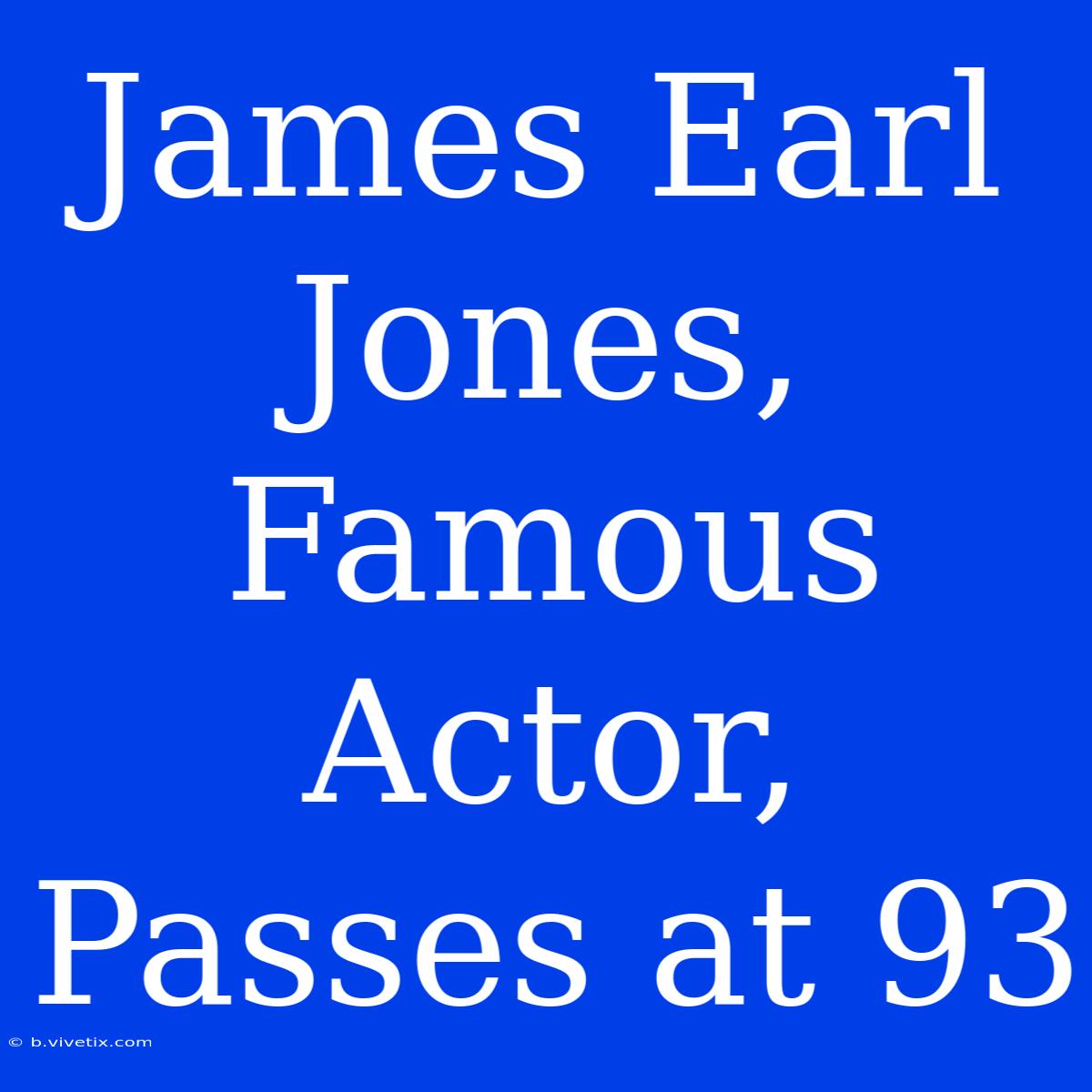 James Earl Jones, Famous Actor, Passes At 93