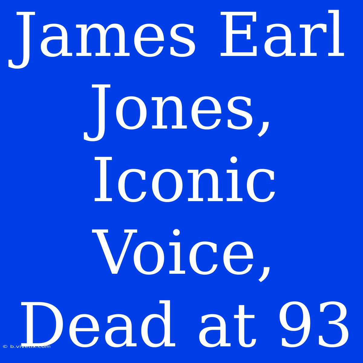 James Earl Jones, Iconic Voice, Dead At 93