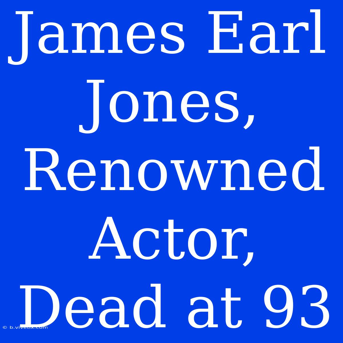 James Earl Jones, Renowned Actor, Dead At 93 