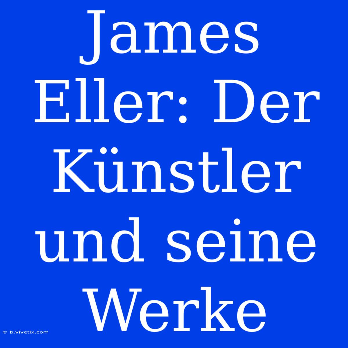 James Eller: Der Künstler Und Seine Werke