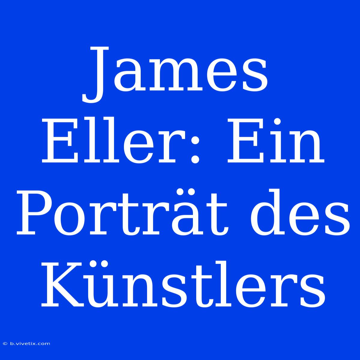 James Eller: Ein Porträt Des Künstlers