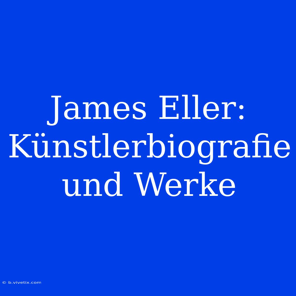 James Eller: Künstlerbiografie Und Werke