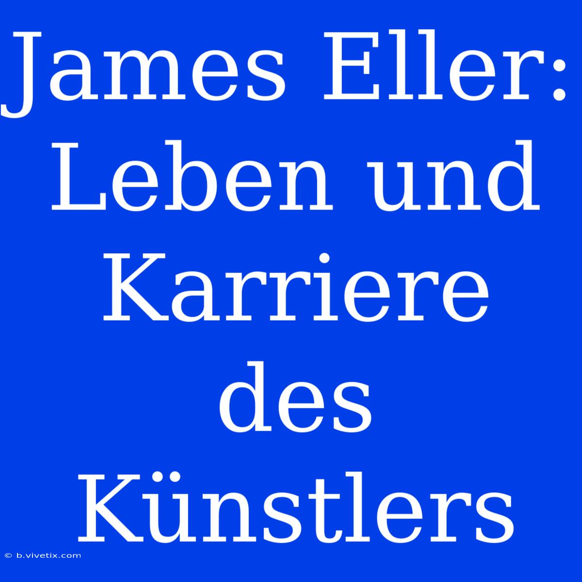 James Eller: Leben Und Karriere Des Künstlers