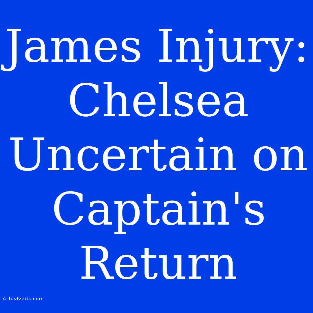 James Injury: Chelsea Uncertain On Captain's Return