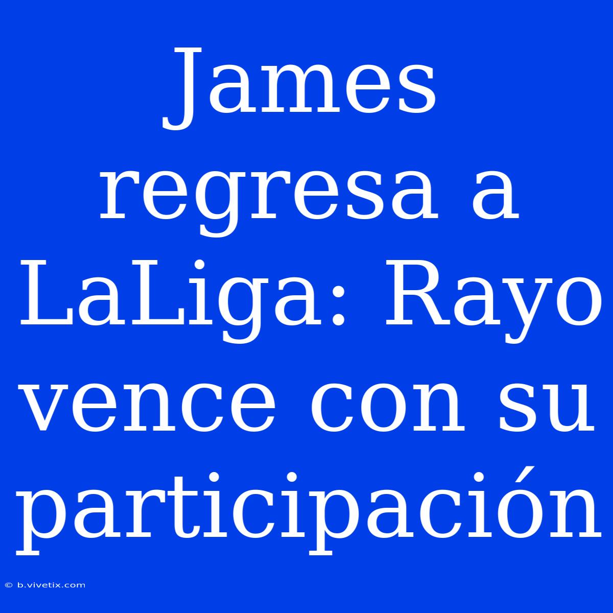 James Regresa A LaLiga: Rayo Vence Con Su Participación