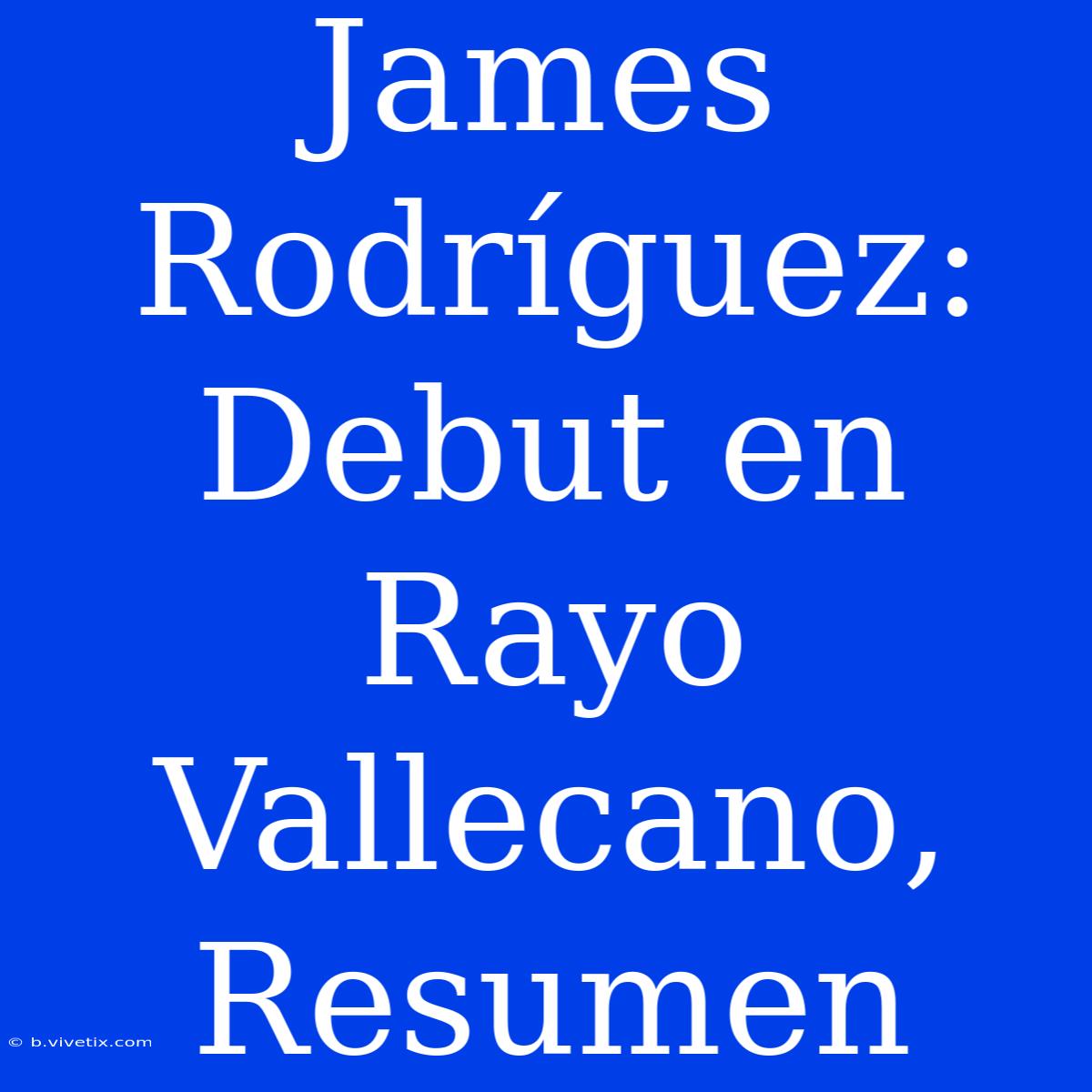 James Rodríguez: Debut En Rayo Vallecano, Resumen